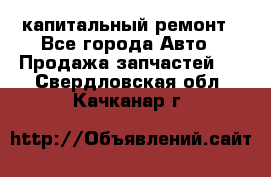 капитальный ремонт - Все города Авто » Продажа запчастей   . Свердловская обл.,Качканар г.